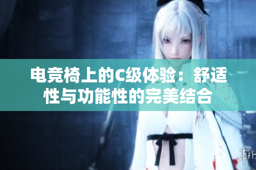 電競椅上的C級體驗：舒適性與功能性的完美結合