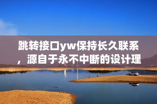 跳轉接口yw保持長久聯(lián)系，源自于永不中斷的設計理念