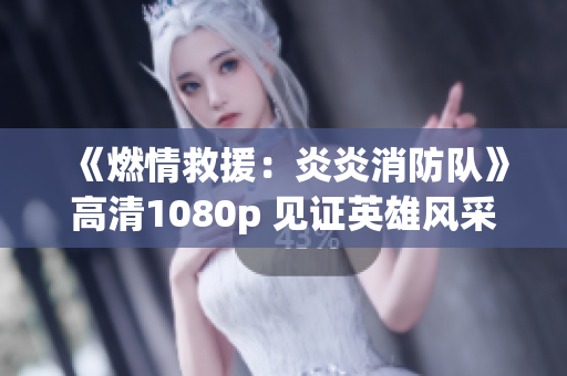《燃情救援：炎炎消防隊》高清1080p 見證英雄風采