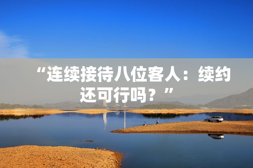 “連續(xù)接待八位客人：續(xù)約還可行嗎？”