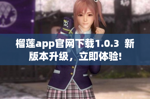 榴蓮app官網(wǎng)下載1.0.3  新版本升級(jí)，立即體驗(yàn)!