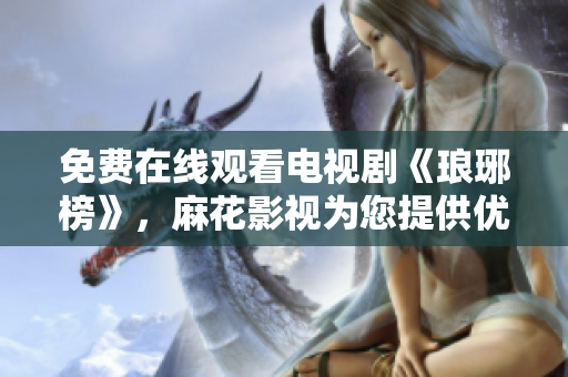 免費(fèi)在線觀看電視劇《瑯琊榜》，麻花影視為您提供優(yōu)質(zhì)視聽(tīng)體驗(yàn)