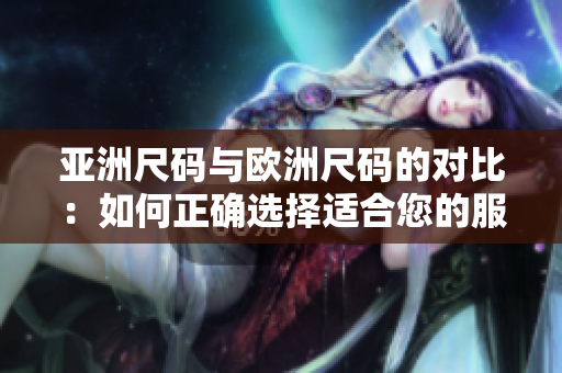 亞洲尺碼與歐洲尺碼的對比：如何正確選擇適合您的服裝尺碼？
