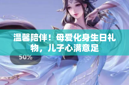溫馨陪伴！母愛(ài)化身生日禮物，兒子心滿意足