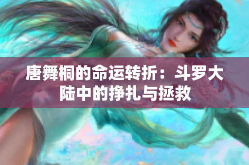 唐舞桐的命運(yùn)轉(zhuǎn)折：斗羅大陸中的掙扎與拯救