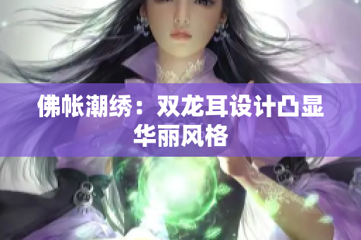佛帳潮繡：雙龍耳設計凸顯華麗風格