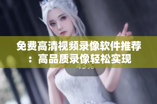 免費高清視頻錄像軟件推薦：高品質(zhì)錄像輕松實現(xiàn)
