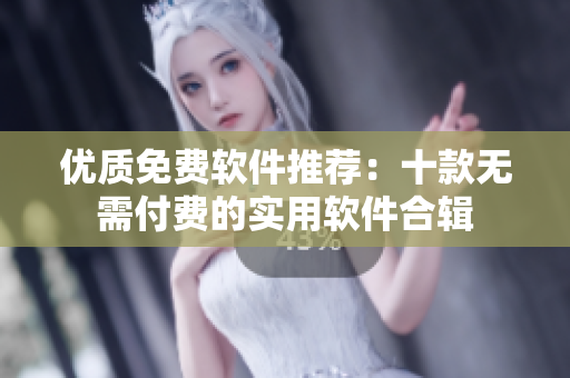 優(yōu)質(zhì)免費軟件推薦：十款無需付費的實用軟件合輯