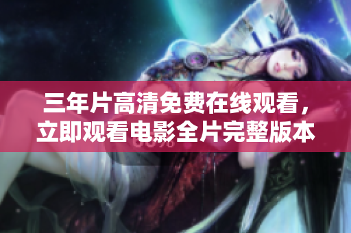 三年片高清免費在線觀看，立即觀看電影全片完整版本
