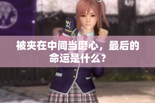 被夾在中間當(dāng)磨心，最后的命運是什么？