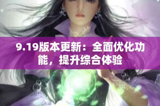 9.19版本更新：全面優(yōu)化功能，提升綜合體驗(yàn)