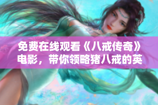 免費在線觀看《八戒傳奇》電影，帶你領(lǐng)略豬八戒的英勇冒險故事