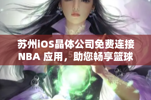 蘇州iOS晶體公司免費連接NBA 應(yīng)用，助您暢享籃球盛宴