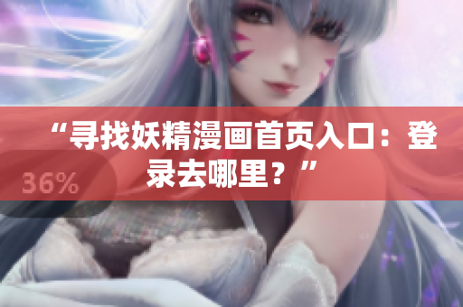 “尋找妖精漫畫首頁入口：登錄去哪里？”
