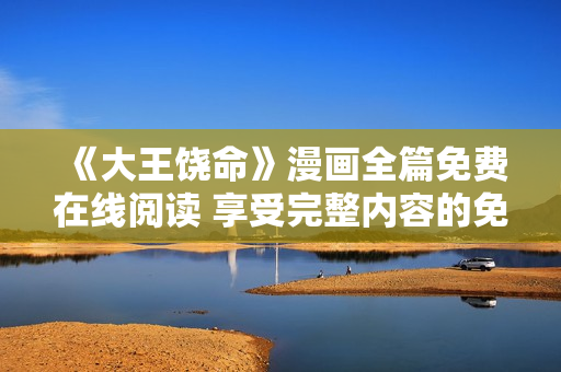 《大王饒命》漫畫全篇免費在線閱讀 享受完整內(nèi)容的免費觀賞