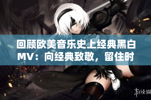 回顧歐美音樂(lè)史上經(jīng)典黑白MV：向經(jīng)典致敬，留住時(shí)光傳承