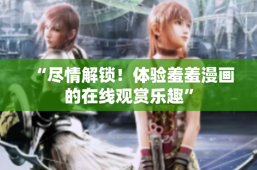“盡情解鎖！體驗(yàn)羞羞漫畫的在線觀賞樂(lè)趣”