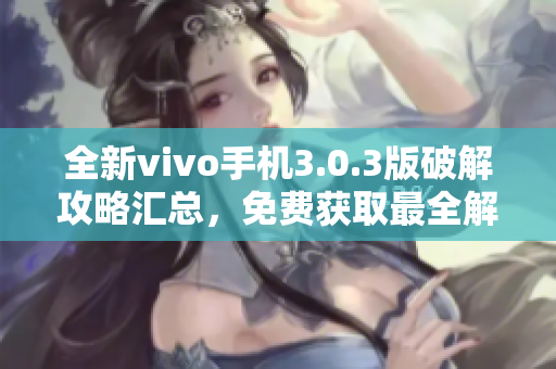 全新vivo手機(jī)3.0.3版破解攻略匯總，免費(fèi)獲取最全解密技巧