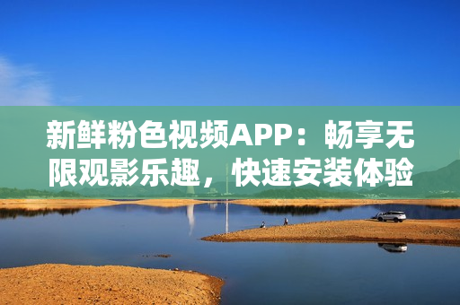 新鮮粉色視頻APP：暢享無限觀影樂趣，快速安裝體驗，適用于蘋果手機(jī)