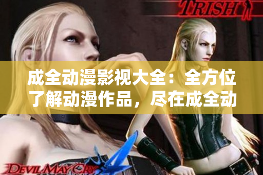 成全動漫影視大全：全方位了解動漫作品，盡在成全動漫影視資源庫