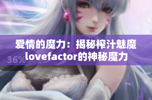 愛(ài)情的魔力：揭秘榨汁魅魔lovefactor的神秘魔力