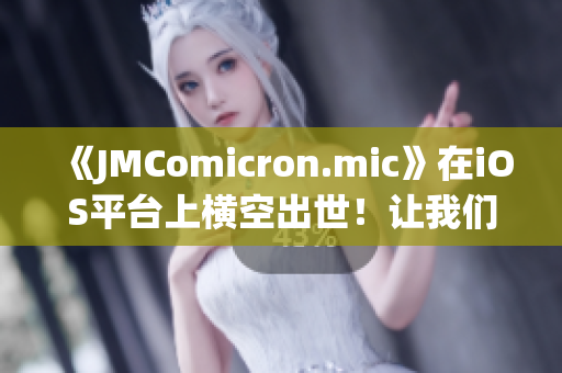 《JMComicron.mic》在iOS平臺(tái)上橫空出世！讓我們一起探索網(wǎng)頁(yè)版入口吧
