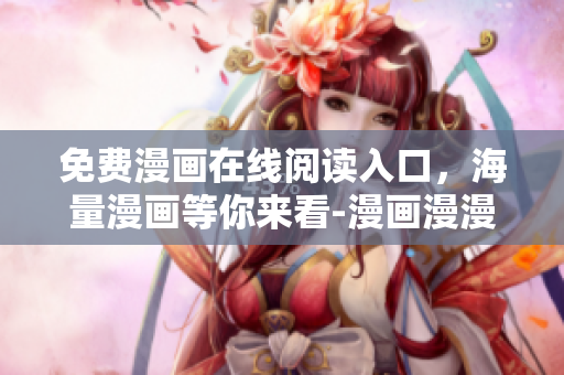 免費(fèi)漫畫(huà)在線(xiàn)閱讀入口，海量漫畫(huà)等你來(lái)看-漫畫(huà)漫漫