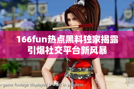166fun熱點黑料獨家揭露引爆社交平臺新風暴