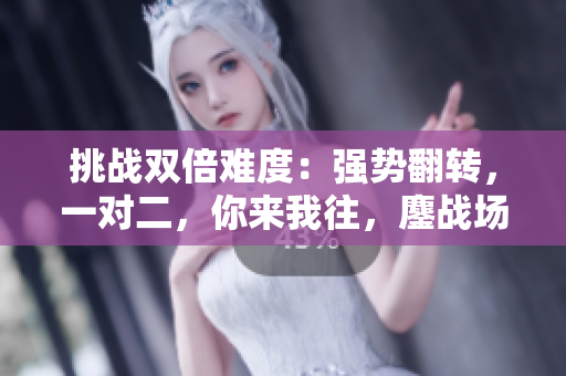 挑戰(zhàn)雙倍難度：強(qiáng)勢(shì)翻轉(zhuǎn)，一對(duì)二，你來(lái)我往，鏖戰(zhàn)場(chǎng)上！