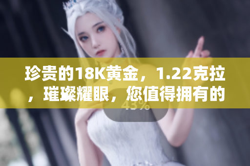 珍貴的18K黃金，1.22克拉，璀璨耀眼，您值得擁有的完美選擇！