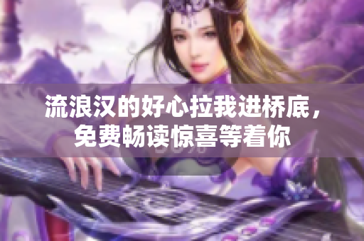 流浪漢的好心拉我進(jìn)橋底，免費暢讀驚喜等著你