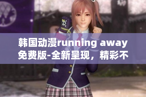 韓國動漫running away免費版-全新呈現(xiàn)，精彩不容錯過