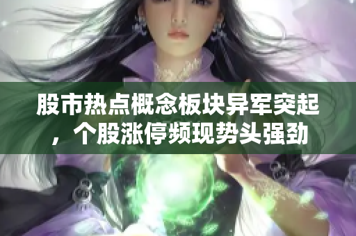 股市熱點(diǎn)概念板塊異軍突起，個(gè)股漲停頻現(xiàn)勢(shì)頭強(qiáng)勁