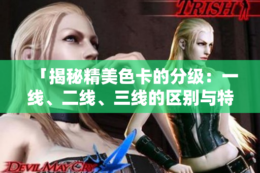 「揭秘精美色卡的分級(jí)：一線、二線、三線的區(qū)別與特點(diǎn)詳解」
