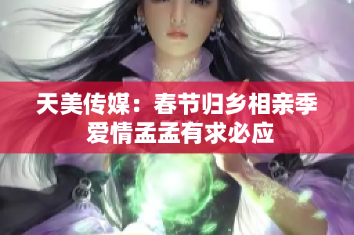 天美傳媒：春節(jié)歸鄉(xiāng)相親季 愛情孟孟有求必應(yīng)