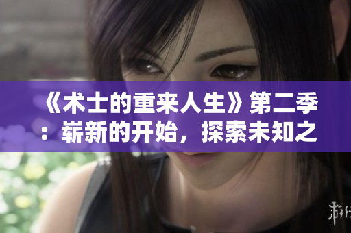 《術(shù)士的重來(lái)人生》第二季：嶄新的開(kāi)始，探索未知之路