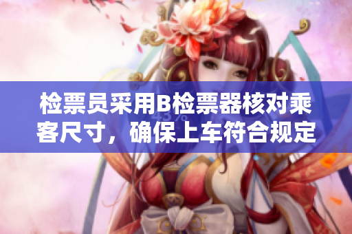 檢票員采用B檢票器核對(duì)乘客尺寸，確保上車(chē)符合規(guī)定