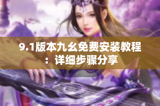 9.1版本九幺免費安裝教程：詳細(xì)步驟分享