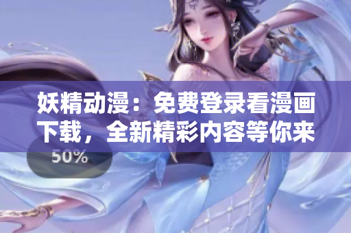 妖精動漫：免費登錄看漫畫下載，全新精彩內(nèi)容等你來探索