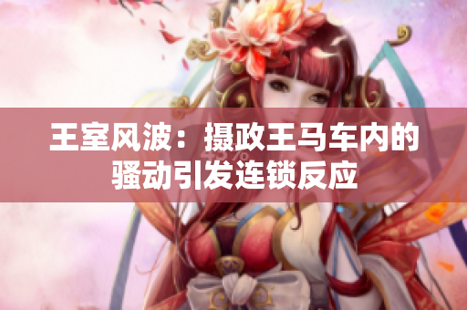 王室風波：攝政王馬車內(nèi)的騷動引發(fā)連鎖反應