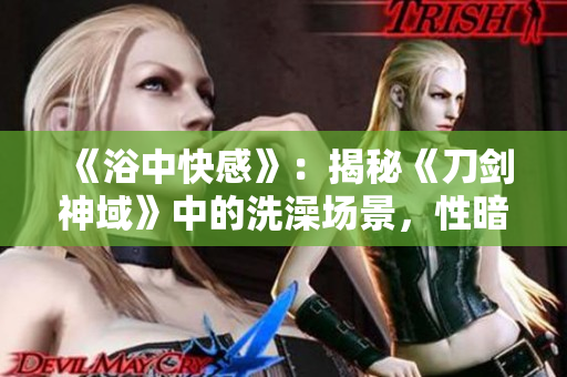 《浴中快感》：揭秘《刀劍神域》中的洗澡場景，性暗示與故事意義解析