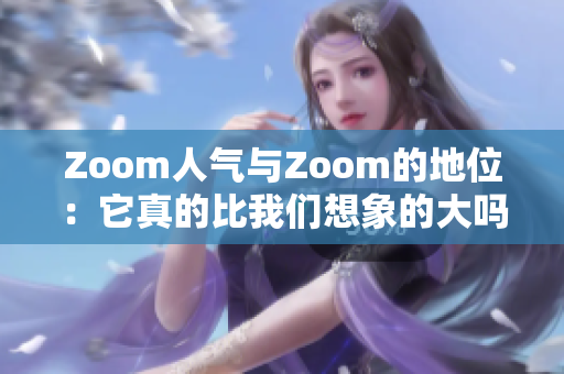 Zoom人氣與Zoom的地位：它真的比我們想象的大嗎？