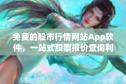 免費的股市行情網(wǎng)站App軟件，一站式股票報價查詢利器