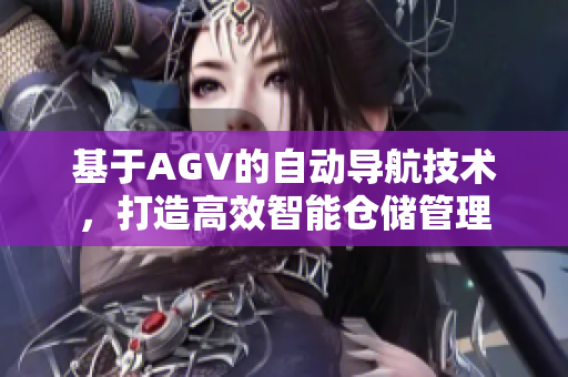 基于AGV的自動導航技術(shù)，打造高效智能倉儲管理
