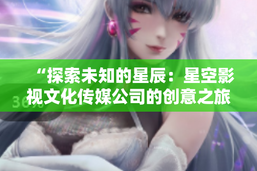 “探索未知的星辰：星空影視文化傳媒公司的創(chuàng)意之旅”