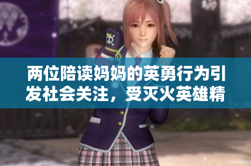 兩位陪讀媽媽的英勇行為引發(fā)社會關(guān)注，受滅火英雄精神啟發(fā)