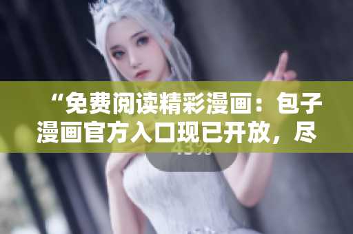 “免費(fèi)閱讀精彩漫畫：包子漫畫官方入口現(xiàn)已開放，盡情暢讀！”