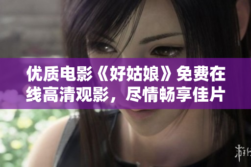 優(yōu)質(zhì)電影《好姑娘》免費在線高清觀影，盡情暢享佳片！