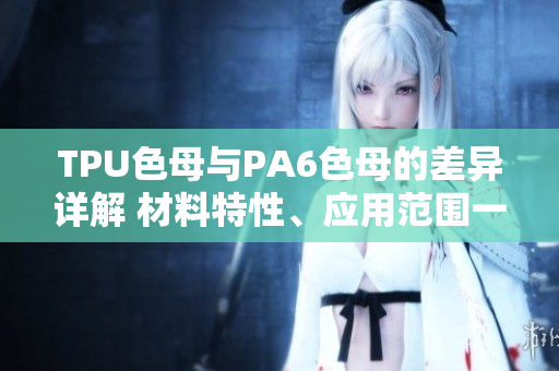 TPU色母與PA6色母的差異詳解 材料特性、應(yīng)用范圍一覽