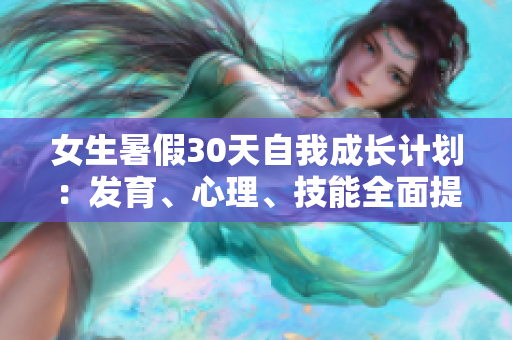 女生暑假30天自我成長計(jì)劃：發(fā)育、心理、技能全面提升